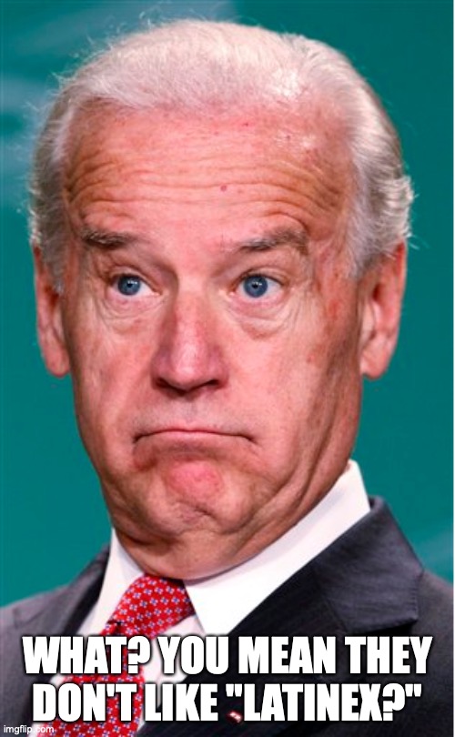 Joe Biden | WHAT? YOU MEAN THEY DON'T LIKE "LATINEX?" | image tagged in joe biden,latina,latino,latinex,hispanic | made w/ Imgflip meme maker