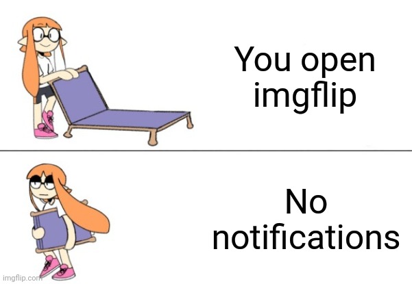 I feel like I've made this meme before | You open imgflip; No notifications | image tagged in inkling girl chair,deja vu | made w/ Imgflip meme maker