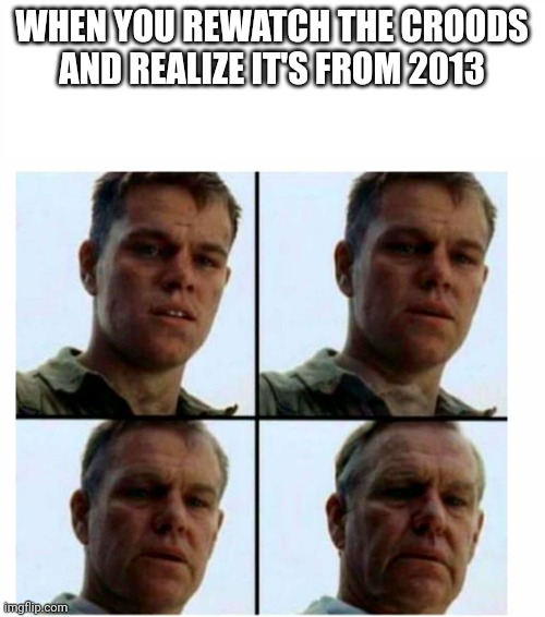 I acknowledge that I've made this before but I looked at it again and noticed croods was crowds I hate autocorrect | WHEN YOU REWATCH THE CROODS AND REALIZE IT'S FROM 2013 | image tagged in matt damon gets older | made w/ Imgflip meme maker