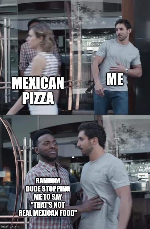 Mexican Pizza masplainer | ME; MEXICAN PIZZA; RANDOM DUDE STOPPING ME TO SAY "THAT'S NOT REAL MEXICAN FOOD" | image tagged in black guy stopping,taco bell,mexican pizza | made w/ Imgflip meme maker