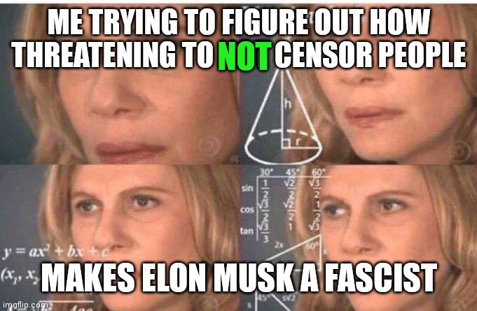 Math lady/Confused lady | ME TRYING TO FIGURE OUT HOW THREATENING TO NOT CENSOR PEOPLE; NOT; MAKES ELON MUSK A FASCIST | image tagged in math lady/confused lady | made w/ Imgflip meme maker