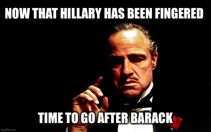 The No Longer Untouchables | NOW THAT HILLARY HAS BEEN FINGERED; TIME TO GO AFTER BARACK | image tagged in godfather marlon brando | made w/ Imgflip meme maker