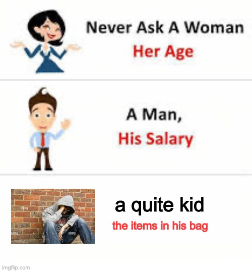 nobody talk about the stock photo | a quite kid; the items in his bag | image tagged in never ask a woman her age | made w/ Imgflip meme maker
