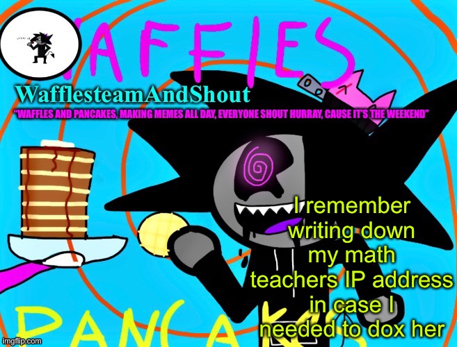 It’s called “a little trolling” | I remember writing down my math teachers IP address in case I needed to dox her | image tagged in waffles and pancakes temp | made w/ Imgflip meme maker