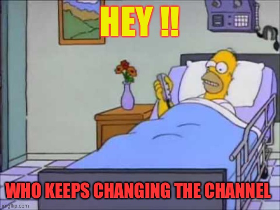 Homer Hospital Bed | HEY !! WHO KEEPS CHANGING THE CHANNEL | image tagged in homer hospital bed | made w/ Imgflip meme maker