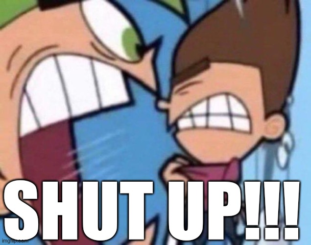 Cosmo yelling at timmy | SHUT UP!!! | image tagged in cosmo yelling at timmy | made w/ Imgflip meme maker