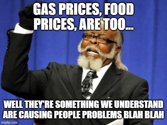 Cannot say that | GAS PRICES, FOOD PRICES, ARE TOO... WELL THEY'RE SOMETHING WE UNDERSTAND ARE CAUSING PEOPLE PROBLEMS BLAH BLAH | image tagged in memes,too damn high | made w/ Imgflip meme maker