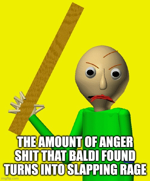 THE AMOUNT OF ANGER SHIT THAT BALDI FOUND TURNS INTO SLAPPING RAGE | made w/ Imgflip meme maker