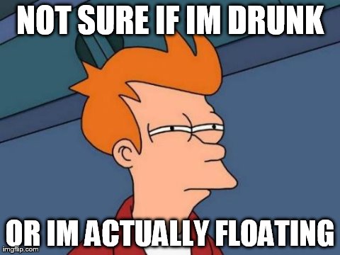 Futurama Fry | NOT SURE IF IM DRUNK OR IM ACTUALLY FLOATING | image tagged in memes,futurama fry | made w/ Imgflip meme maker
