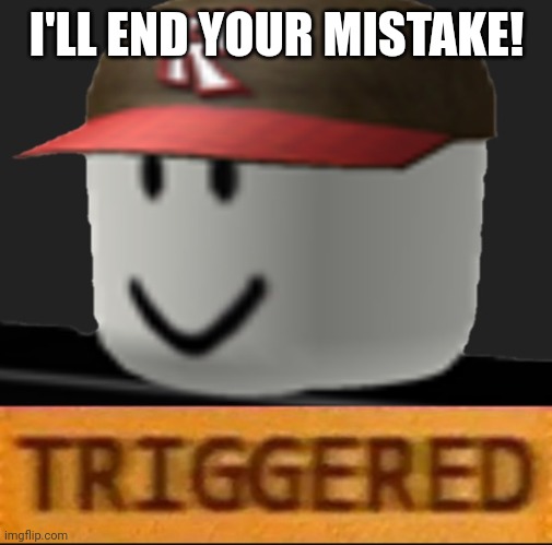 Roblox Triggered | I'LL END YOUR MISTAKE! | image tagged in roblox triggered | made w/ Imgflip meme maker