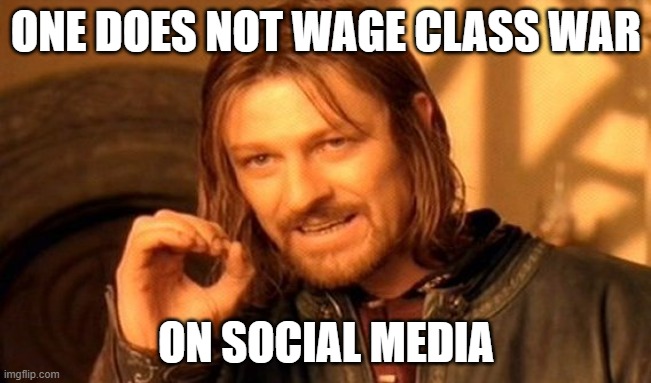 One Does Not Simply Meme | ONE DOES NOT WAGE CLASS WAR; ON SOCIAL MEDIA | image tagged in memes,one does not simply | made w/ Imgflip meme maker
