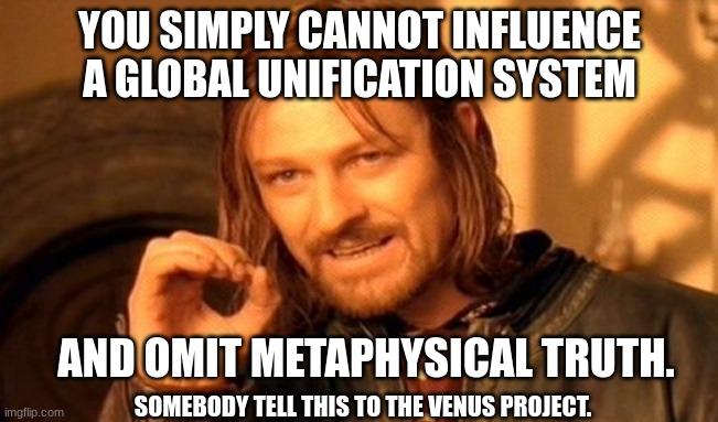 TVP systems change u | YOU SIMPLY CANNOT INFLUENCE A GLOBAL UNIFICATION SYSTEM; AND OMIT METAPHYSICAL TRUTH. SOMEBODY TELL THIS TO THE VENUS PROJECT. | image tagged in memes,one does not simply | made w/ Imgflip meme maker