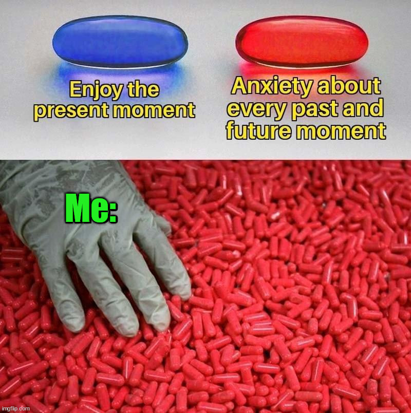 Me: | image tagged in anxiety | made w/ Imgflip meme maker