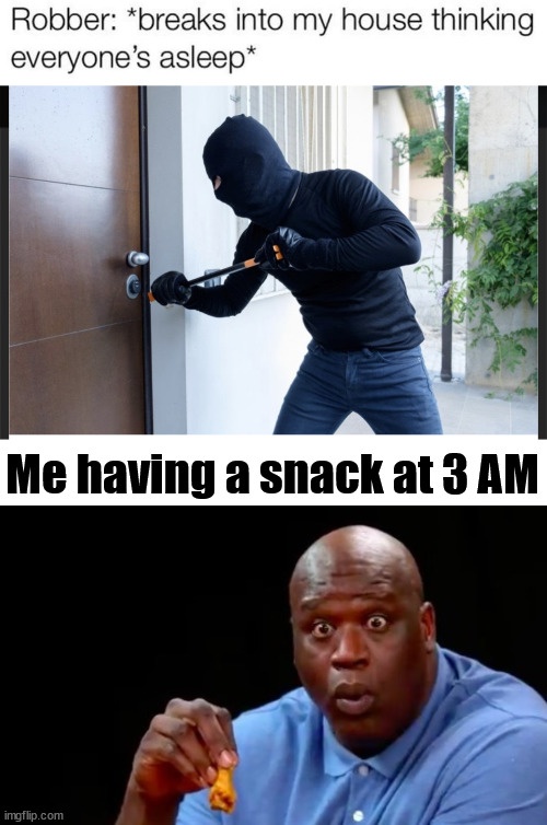 Got to stop those snacks |  Me having a snack at 3 AM | image tagged in robbery,surprised shaq,snacks,breaking bad | made w/ Imgflip meme maker