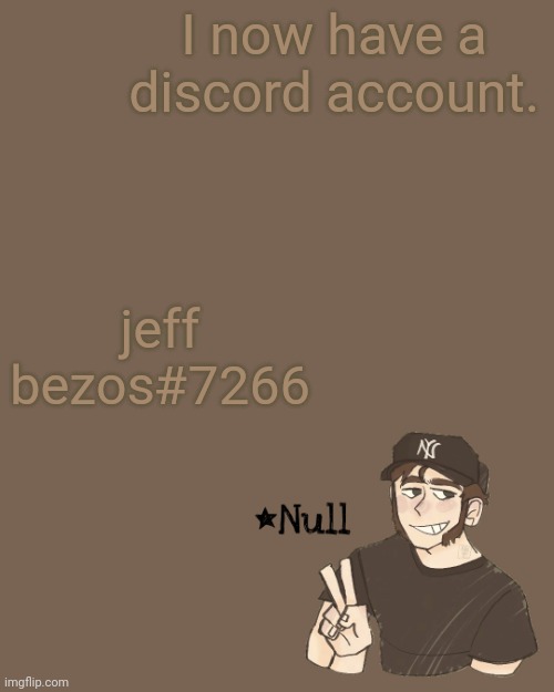 . | I now have a discord account. jeff bezos#7266 | made w/ Imgflip meme maker