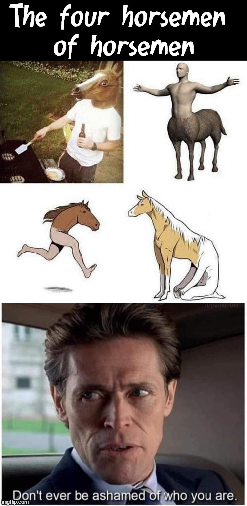 So which one would it be? | The four horsemen 
of horsemen | image tagged in four horsemen,choices,ashamed,horses | made w/ Imgflip meme maker
