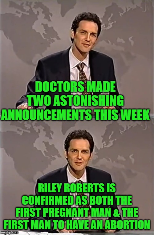 WEEKEND UPDATE WITH NORM | DOCTORS MADE TWO ASTONISHING ANNOUNCEMENTS THIS WEEK RILEY ROBERTS IS CONFIRMED AS BOTH THE FIRST PREGNANT MAN & THE FIRST MAN TO HAVE AN AB | image tagged in weekend update with norm | made w/ Imgflip meme maker