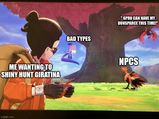 Galarian Bird trio staring at Player | " GPRO CAN HAVE MY DUNSPARCE THIS TIME!"; BAD TYPES; NPCS; ME WANTING TO SHINY HUNT GIRATINA | image tagged in galarian bird trio staring at player | made w/ Imgflip meme maker