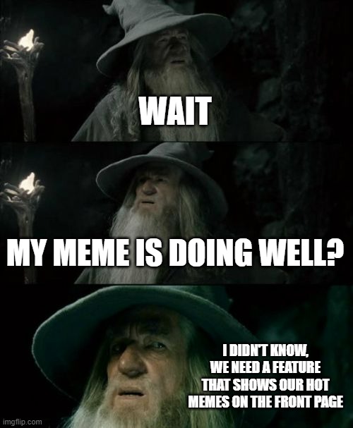 It'd be nice if we could see them on our profile WITHOUT going to see images since its kinda hassle | WAIT; MY MEME IS DOING WELL? I DIDN'T KNOW, WE NEED A FEATURE THAT SHOWS OUR HOT MEMES ON THE FRONT PAGE | image tagged in memes,confused gandalf,hot | made w/ Imgflip meme maker