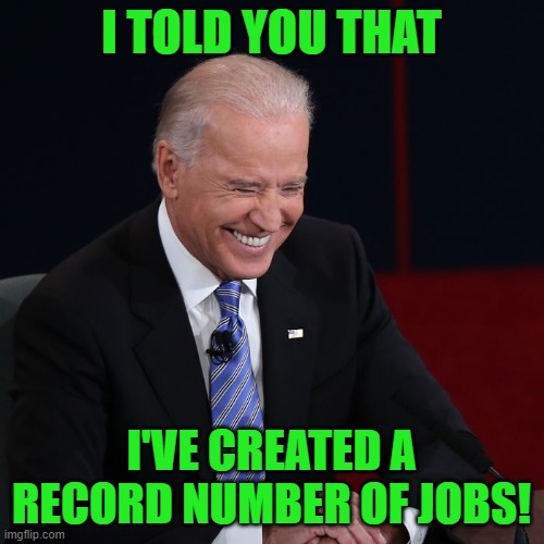 Joe Biden Laughing | I TOLD YOU THAT I'VE CREATED A RECORD NUMBER OF JOBS! | image tagged in joe biden laughing | made w/ Imgflip meme maker