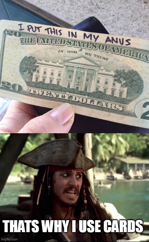 I DONT USE PAPER MONEY ANYMORE BECAUSE OF CRAP LIKE THIS | THATS WHY I USE CARDS | image tagged in jack what,money,dollars,gross,jack sparrow | made w/ Imgflip meme maker