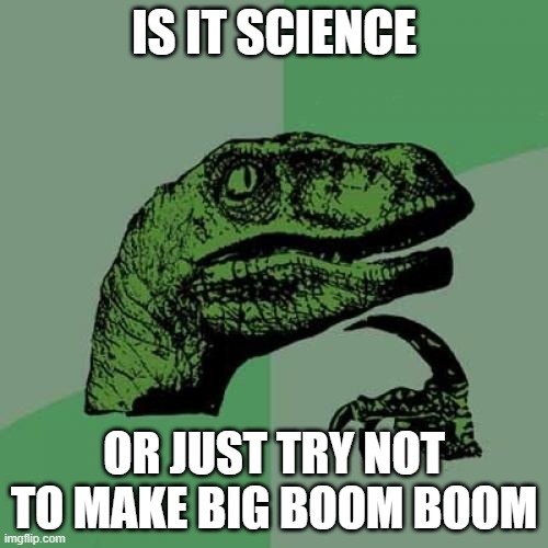 Philosoraptor | IS IT SCIENCE; OR JUST TRY NOT TO MAKE BIG BOOM BOOM | image tagged in memes,philosoraptor | made w/ Imgflip meme maker