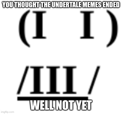  YOU THOUGHT THE UNDERTALE MEMES ENDED; WELL NOT YET | image tagged in undertale | made w/ Imgflip meme maker