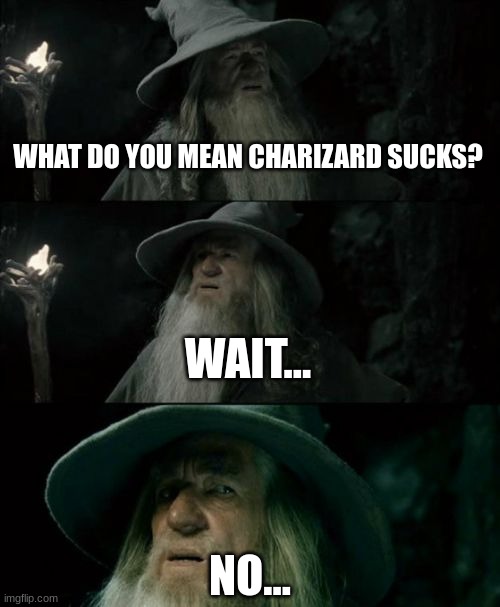 Confused Gandalf |  WHAT DO YOU MEAN CHARIZARD SUCKS? WAIT... NO... | image tagged in memes,confused gandalf | made w/ Imgflip meme maker