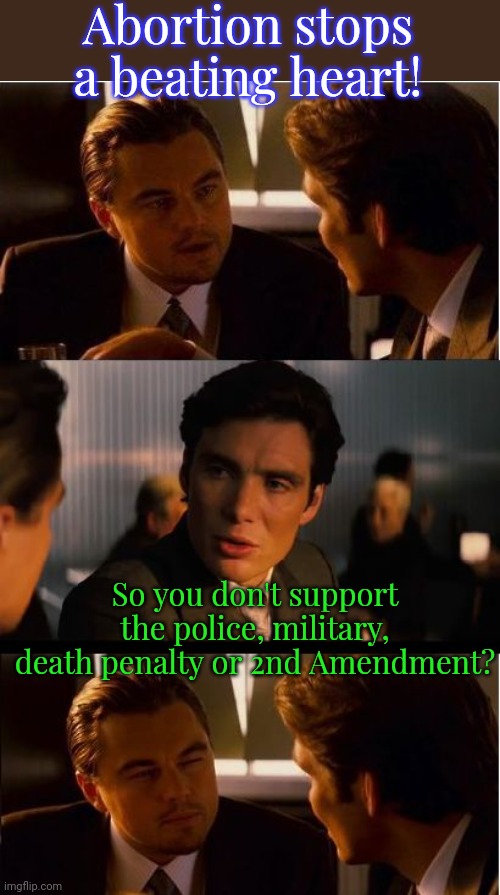 Pro-death. | Abortion stops a beating heart! So you don't support the police, military, death penalty or 2nd Amendment? | image tagged in inceptionn,cognitive dissonance,pro-life,hypocrisy,misogyny | made w/ Imgflip meme maker