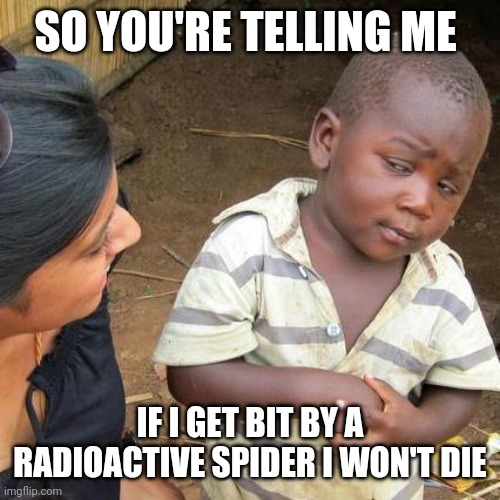 Third World Skeptical Kid | SO YOU'RE TELLING ME; IF I GET BIT BY A RADIOACTIVE SPIDER I WON'T DIE | image tagged in memes,third world skeptical kid | made w/ Imgflip meme maker