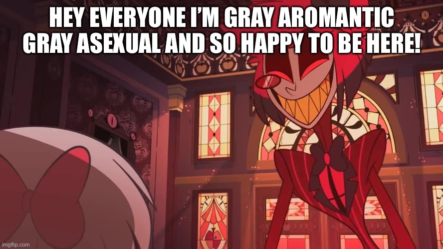 First time coming out officially online! |  HEY EVERYONE I’M GRAY AROMANTIC GRAY ASEXUAL AND SO HAPPY TO BE HERE! | image tagged in happy radio demon | made w/ Imgflip meme maker