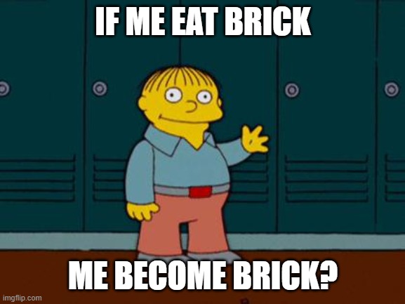 ralph wiggum | IF ME EAT BRICK; ME BECOME BRICK? | image tagged in ralph wiggum | made w/ Imgflip meme maker
