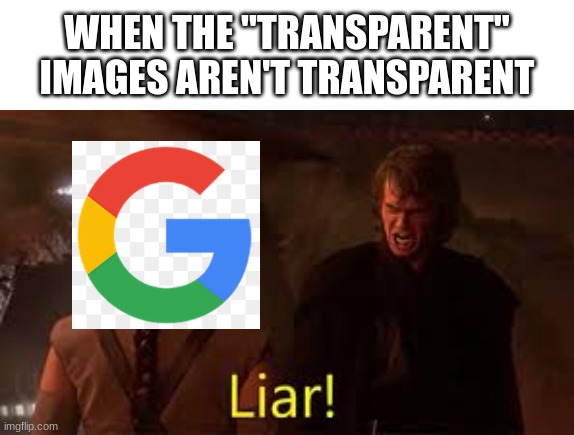 it literally said "Google logo transparent PNG" |  WHEN THE "TRANSPARENT" IMAGES AREN'T TRANSPARENT | image tagged in anakin liar,memes,funny,images,not,transparent | made w/ Imgflip meme maker