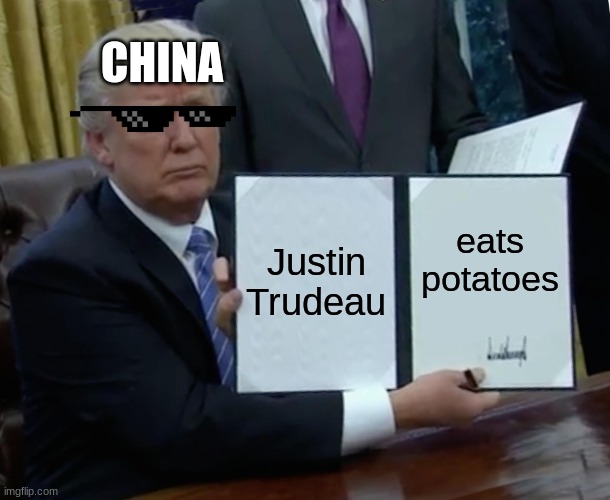 Trump Bill Signing Meme | CHINA; Justin Trudeau; eats potatoes | image tagged in memes,trump bill signing | made w/ Imgflip meme maker