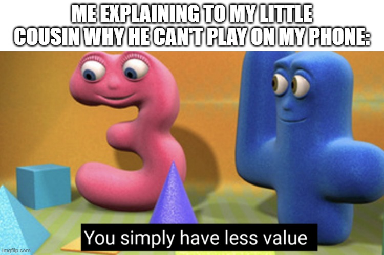 You simply have less value |  ME EXPLAINING TO MY LITTLE COUSIN WHY HE CAN'T PLAY ON MY PHONE: | image tagged in you simply have less value | made w/ Imgflip meme maker