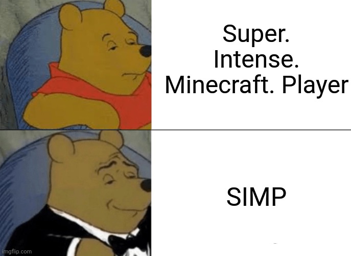 Super intense mc player | Super. Intense. Minecraft. Player; SIMP | image tagged in memes,tuxedo winnie the pooh | made w/ Imgflip meme maker