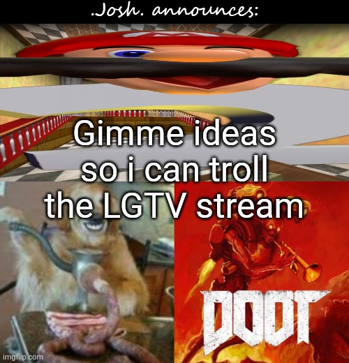 Josh's announcement temp v2.0 | Gimme ideas so i can troll the LGTV stream | image tagged in josh's announcement temp v2 0 | made w/ Imgflip meme maker