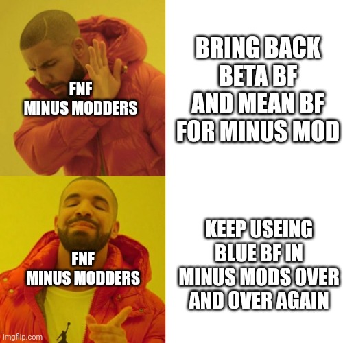 I hate blue boyfriend | BRING BACK BETA BF AND MEAN BF
FOR MINUS MOD; FNF MINUS MODDERS; KEEP USEING BLUE BF IN MINUS MODS OVER AND OVER AGAIN; FNF MINUS MODDERS | image tagged in drake blank | made w/ Imgflip meme maker