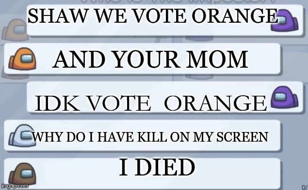 among us be like | SHAW WE VOTE ORANGE; AND YOUR MOM; IDK VOTE  ORANGE; WHY DO I HAVE KILL ON MY SCREEN; I DIED | image tagged in among us chat | made w/ Imgflip meme maker