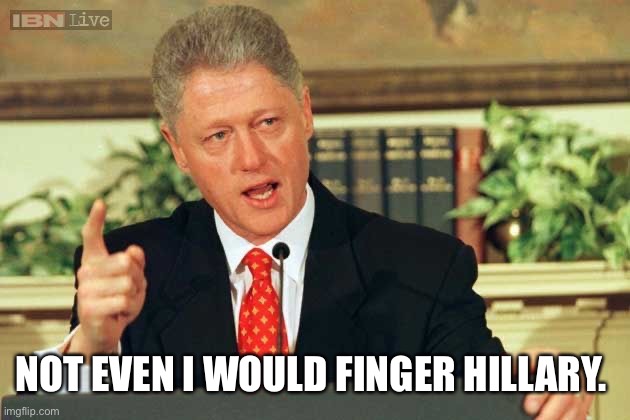 Bill Clinton - Sexual Relations | NOT EVEN I WOULD FINGER HILLARY. | image tagged in bill clinton - sexual relations | made w/ Imgflip meme maker
