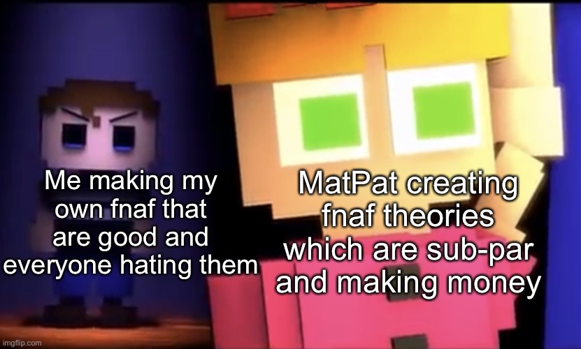 My theories are pretty good | Me making my own fnaf that are good and everyone hating them; MatPat creating fnaf theories which are sub-par and making money | image tagged in jealous evan | made w/ Imgflip meme maker