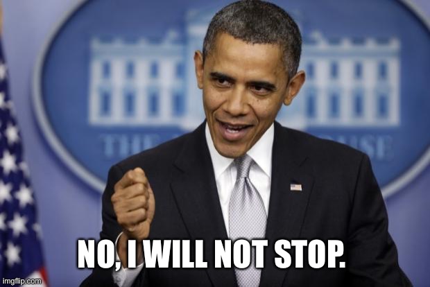 Barack Obama | NO, I WILL NOT STOP. | image tagged in barack obama | made w/ Imgflip meme maker