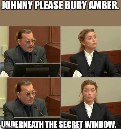 Secret Window | JOHNNY PLEASE BURY AMBER. UNDERNEATH THE SECRET WINDOW. | image tagged in depp heard | made w/ Imgflip meme maker