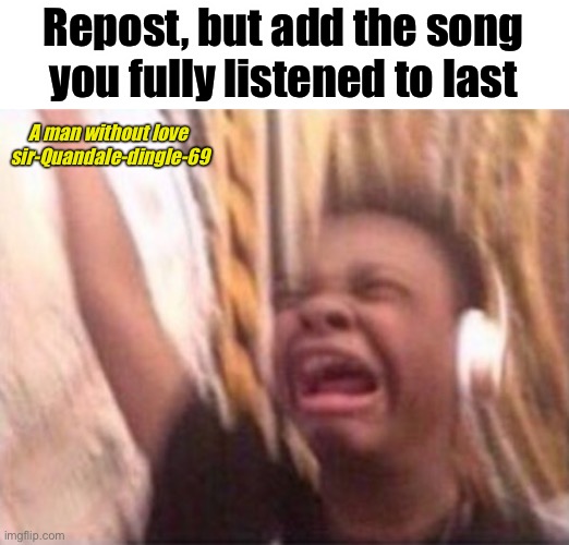 Do it | Repost, but add the song you fully listened to last; A man without love
 sir-Quandale-dingle-69 | made w/ Imgflip meme maker