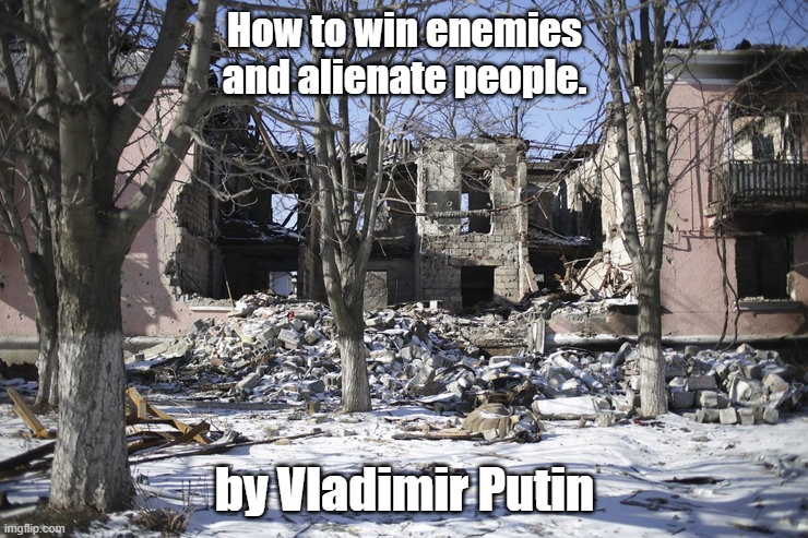 How to win enemies and alienate people. by Vladimir Putin | made w/ Imgflip meme maker