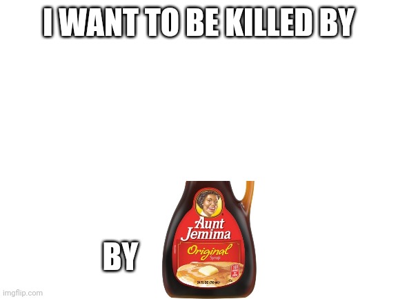 Stream mood is the context (also, who tf is citrus on insta? Ik it's one of you mfs) | I WANT TO BE KILLED BY; BY | image tagged in blank white template | made w/ Imgflip meme maker