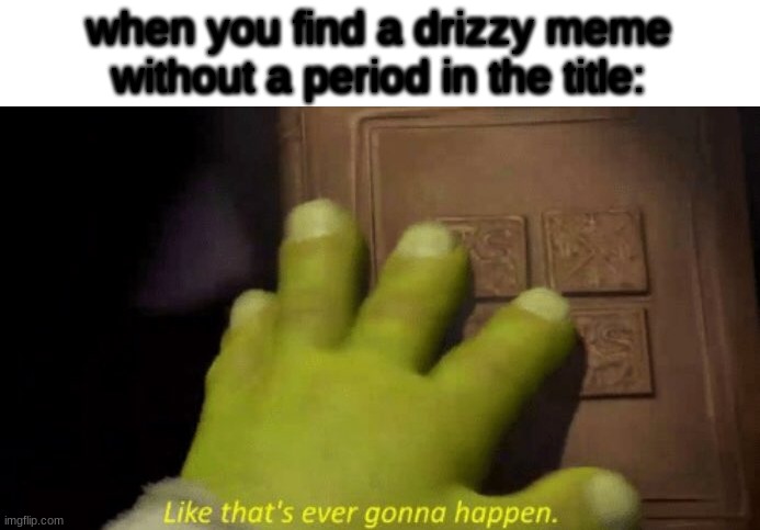 Like that's ever gonna happen. | when you find a drizzy meme without a period in the title: | image tagged in like that's ever gonna happen | made w/ Imgflip meme maker