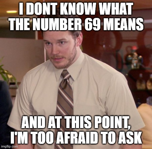 Afraid To Ask Andy | I DONT KNOW WHAT THE NUMBER 69 MEANS; AND AT THIS POINT, I'M TOO AFRAID TO ASK | image tagged in memes,afraid to ask andy | made w/ Imgflip meme maker