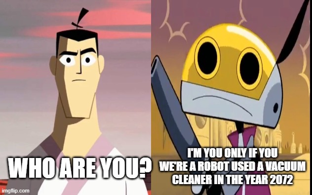 When Samurai Jack meets his robotic brother in the future |  I'M YOU ONLY IF YOU WE'RE A ROBOT USED A VACUUM CLEANER IN THE YEAR 2072; WHO ARE YOU? | image tagged in samurai jack,nickelodeon,cartoon network,robots | made w/ Imgflip meme maker
