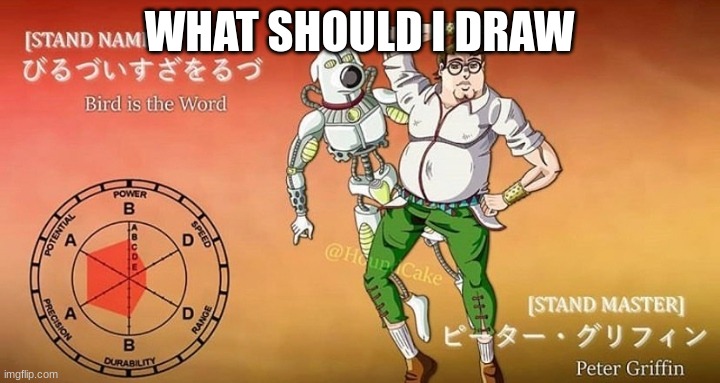 peter's bizzare adventure | WHAT SHOULD I DRAW | image tagged in peter's bizzare adventure | made w/ Imgflip meme maker